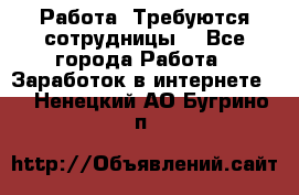 Работа .Требуются сотрудницы  - Все города Работа » Заработок в интернете   . Ненецкий АО,Бугрино п.